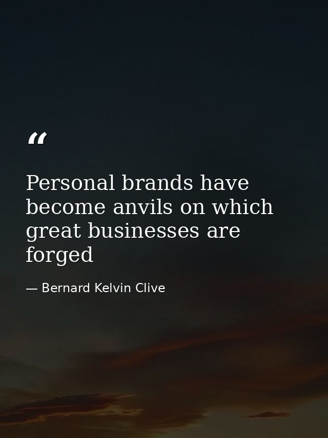 Personal brands have become anvils on which great businesses are forged — Bernard Kelvin Clive
