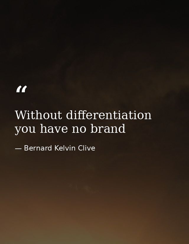 Without differentiation you have no brand — Bernard Kelvin Clive