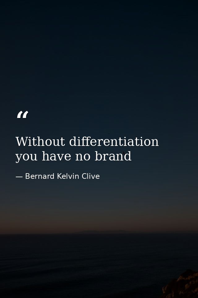 Without differentiation you have no brand — Bernard Kelvin Clive