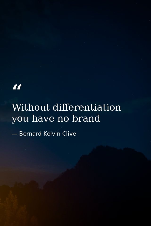 Without differentiation you have no brand — Bernard Kelvin Clive