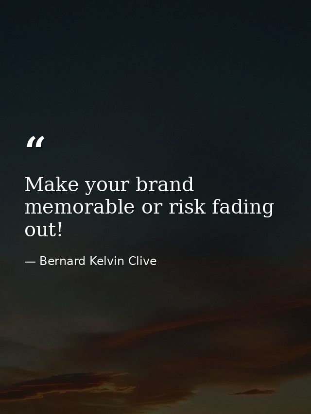 Make your brand memorable or risk fading out! — Bernard Kelvin Clive
