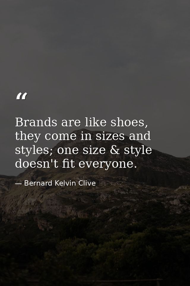 Brands are like shoes, they come in sizes and styles; one size & style doesn't fit everyone. — Bernard Kelvin Clive