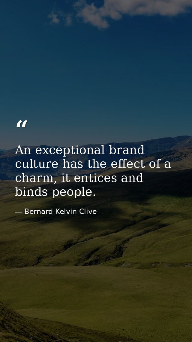 An exceptional brand culture has the effect of a charm, it entices and binds people. — Bernard Kelvin Clive
