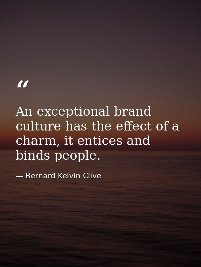 An exceptional brand culture has the effect of a charm, it entices and binds people. — Bernard Kelvin Clive
