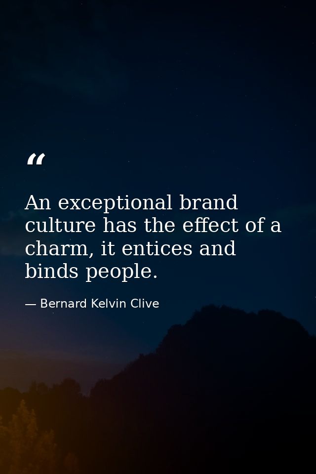 An exceptional brand culture has the effect of a charm, it entices and binds people. — Bernard Kelvin Clive