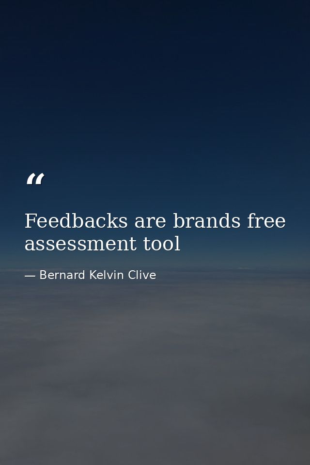 Feedbacks are brands free assessment tool — Bernard Kelvin Clive