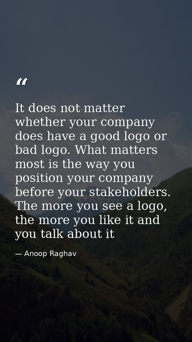 It does not matter whether your company does have a good logo or bad logo. What matters most is the way you position you — Anoop Raghav