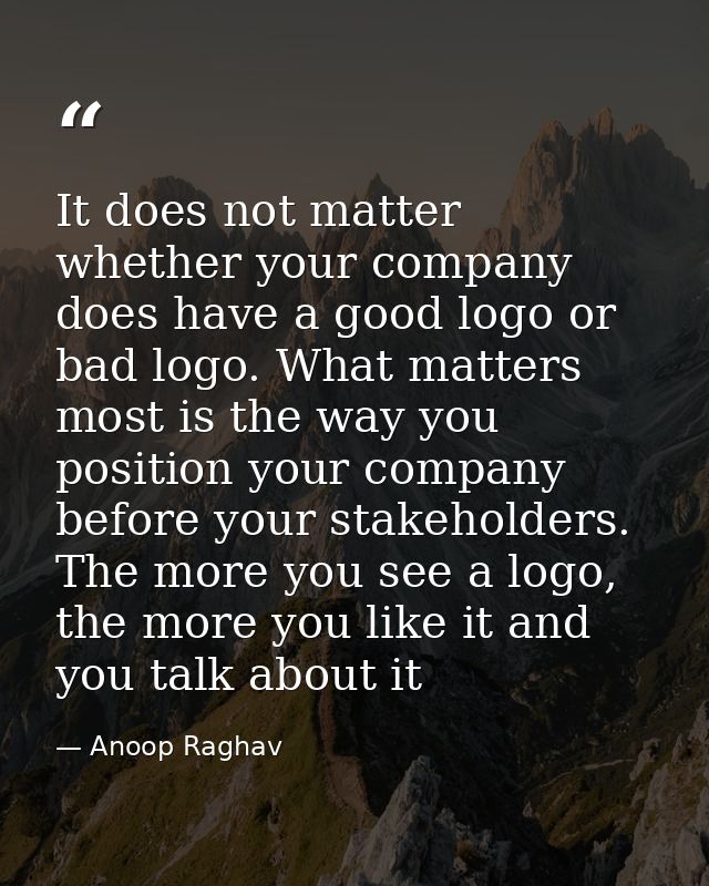 It does not matter whether your company does have a good logo or bad logo. What matters most is the way you position you — Anoop Raghav