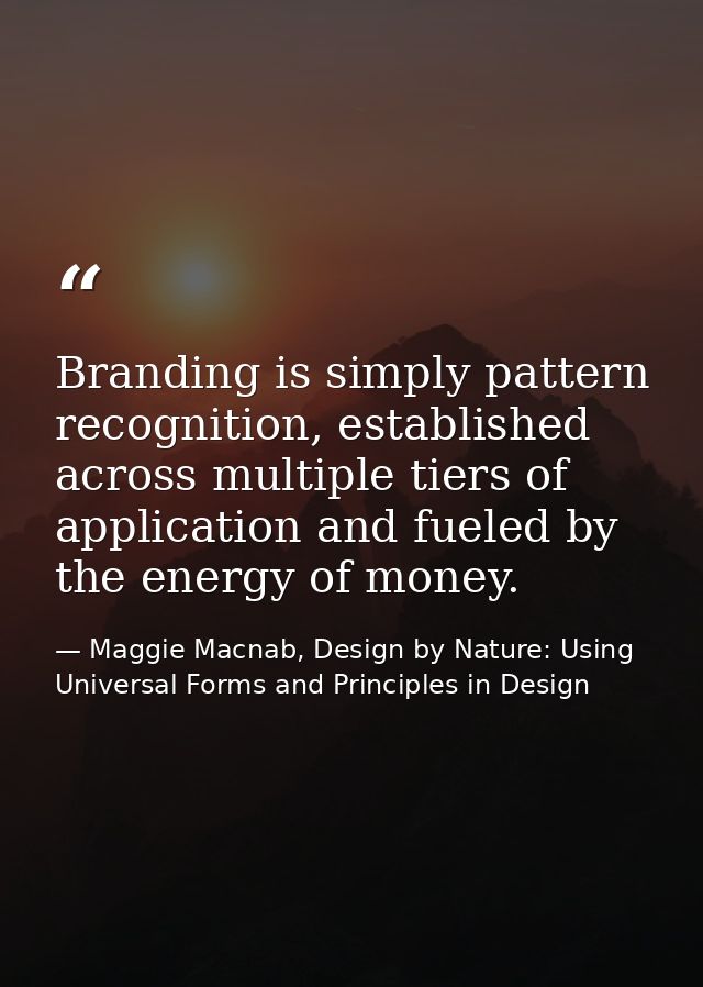 Branding is simply pattern recognition, established across multiple tiers of application and fueled by the energy of mon — Maggie Macnab, Design by Nature: Using Universal Forms and Principles in Design