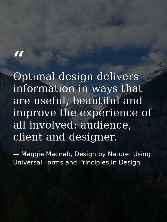 Optimal design delivers information in ways that are useful, beautiful and improve the experience of all involved: audie — Maggie Macnab, Design by Nature: Using Universal Forms and Principles in Design