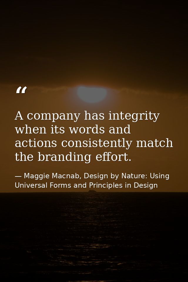 A company has integrity when its words and actions consistently match the branding effort. — Maggie Macnab, Design by Nature: Using Universal Forms and Principles in Design