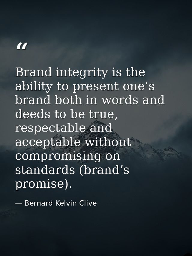 Brand integrity is the ability to present one’s brand both in words and deeds to be true, respectable and acceptable wit — Bernard Kelvin Clive