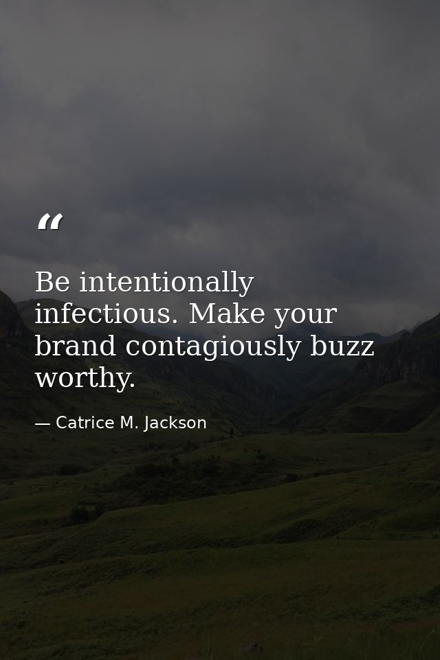 Be intentionally infectious. Make your brand contagiously buzz worthy. — Catrice M. Jackson