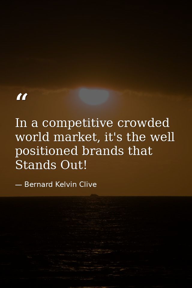 In a competitive crowded world market, it's the well positioned brands that Stands Out! — Bernard Kelvin Clive