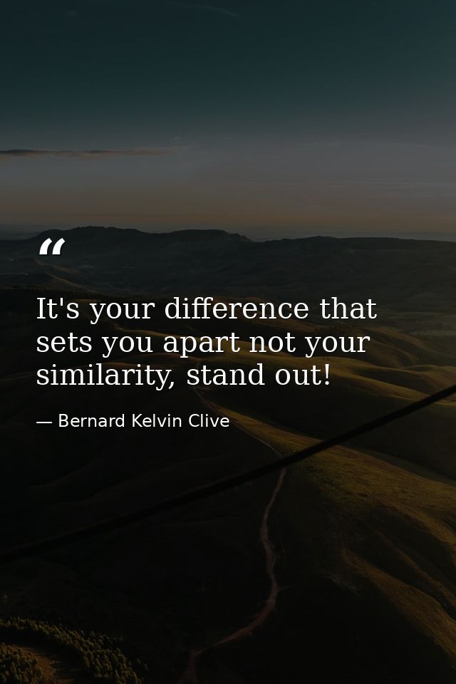 It's your difference that sets you apart not your similarity, stand out! — Bernard Kelvin Clive