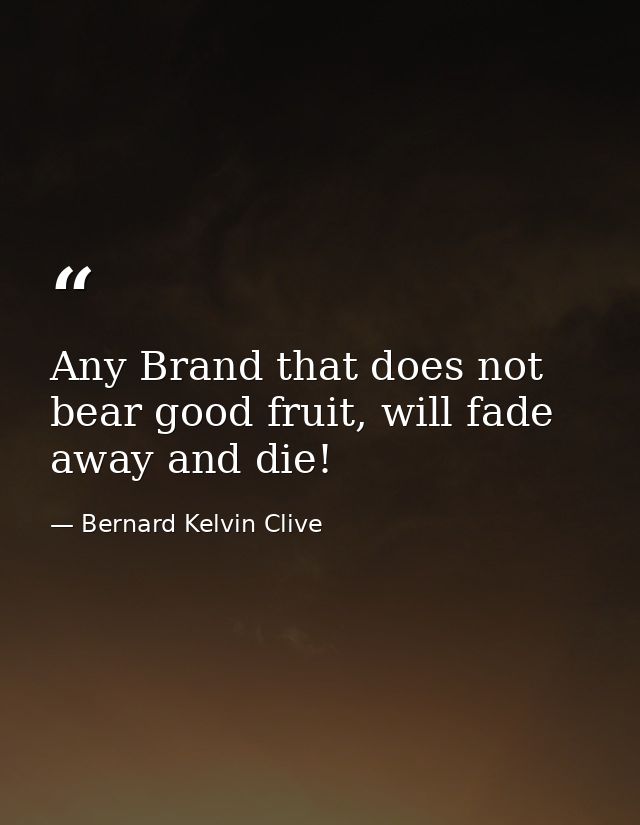 Any Brand that does not bear good fruit, will fade away and die! — Bernard Kelvin Clive