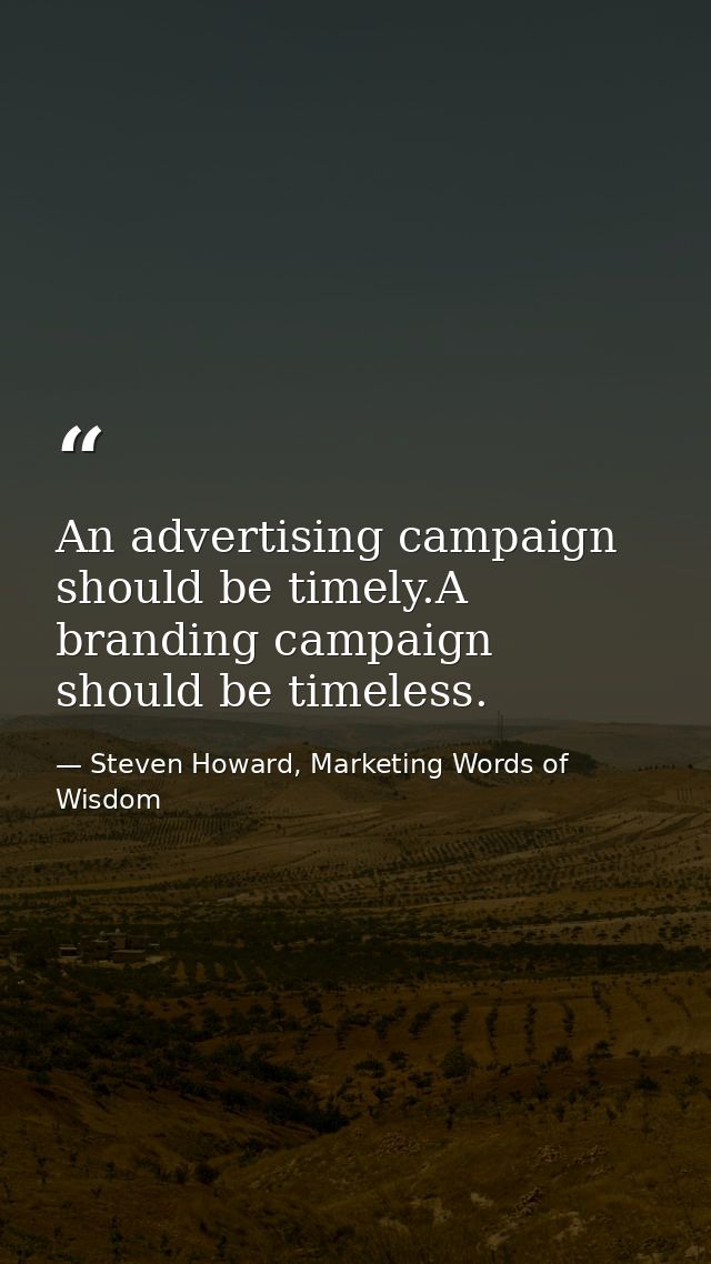 An advertising campaign should be timely.A branding campaign should be timeless. — Steven Howard, Marketing Words of Wisdom