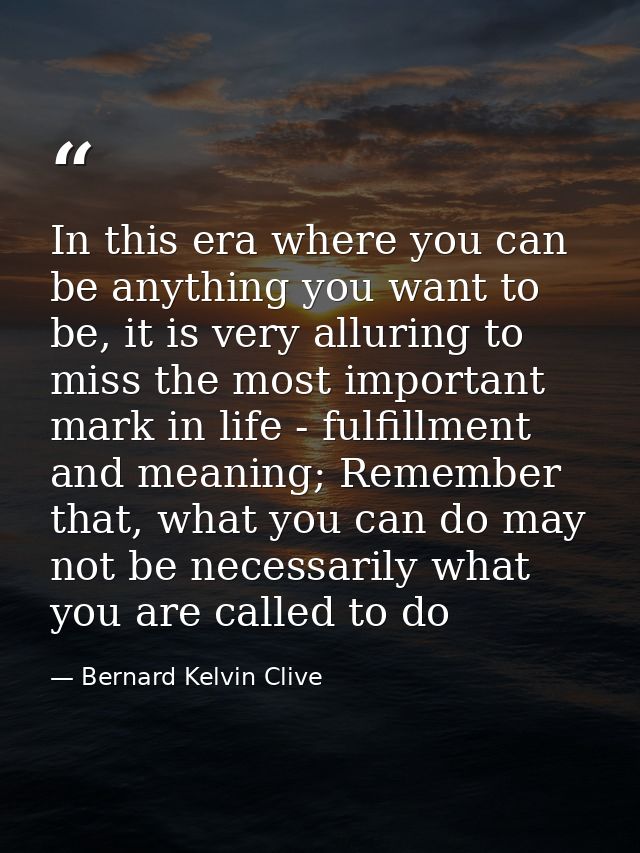 In this era where you can be anything you want to be, it is very alluring to miss the most important mark in life - fulf — Bernard Kelvin Clive