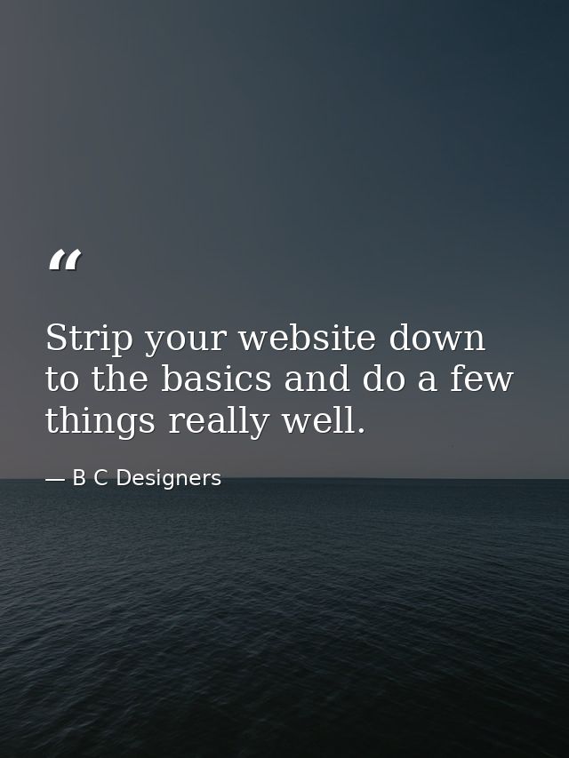 Strip your website down to the basics and do a few things really well. — B C Designers