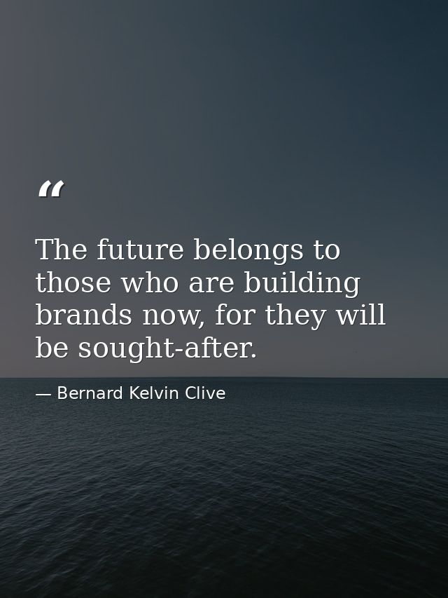 The future belongs to those who are building brands now, for they will be sought-after. — Bernard Kelvin Clive