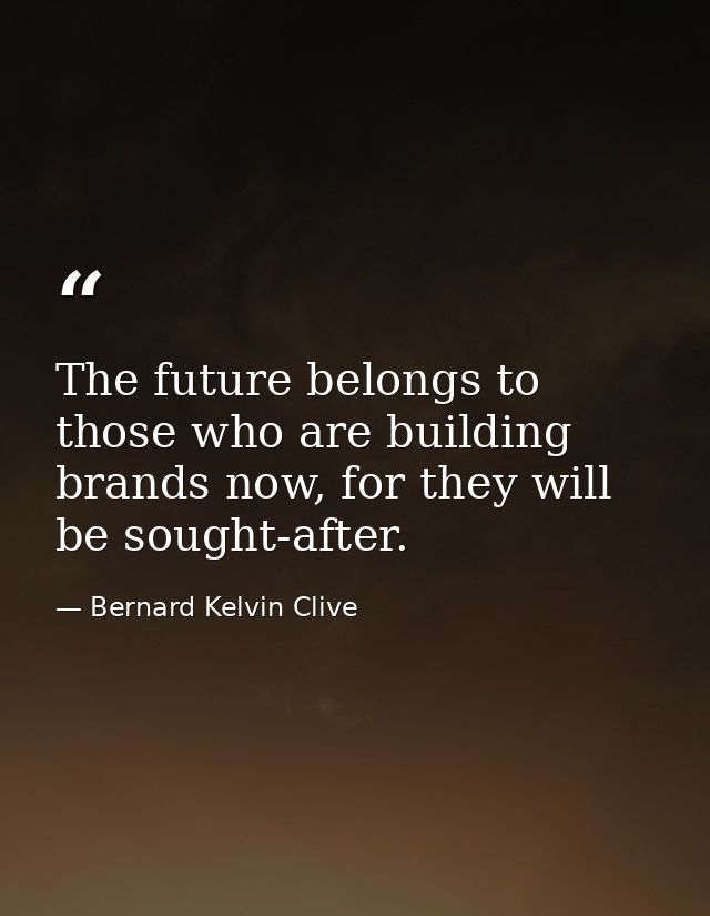 The future belongs to those who are building brands now, for they will be sought-after. — Bernard Kelvin Clive