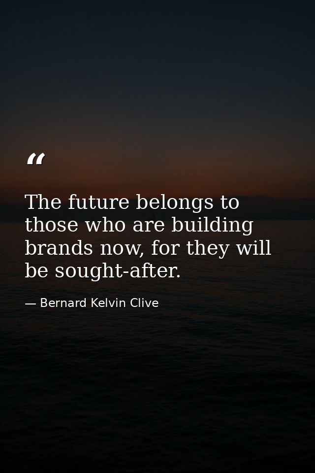 The future belongs to those who are building brands now, for they will be sought-after. — Bernard Kelvin Clive