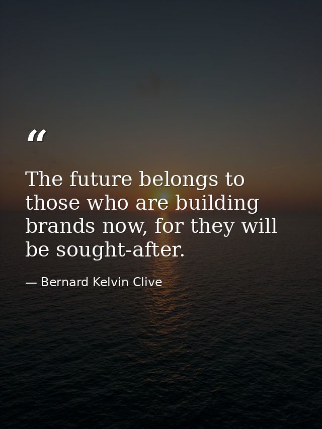 The future belongs to those who are building brands now, for they will be sought-after. — Bernard Kelvin Clive