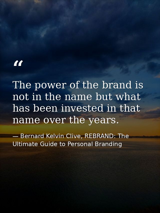 The power of the brand is not in the name but what has been invested in that name over the years. — Bernard Kelvin Clive, REBRAND: The Ultimate Guide to Personal Branding