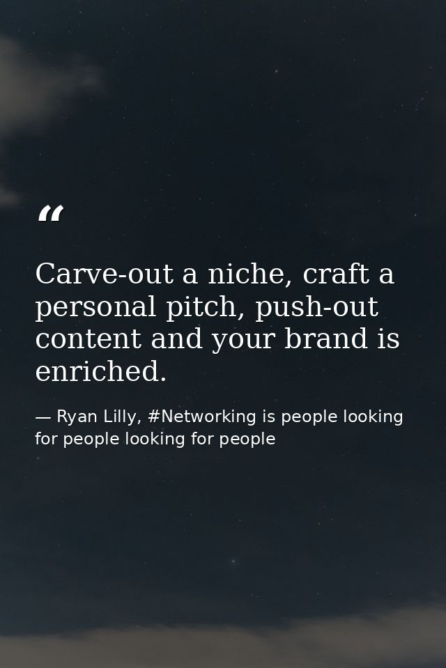Carve-out a niche, craft a personal pitch, push-out content and your brand is enriched. — Ryan Lilly, #Networking is people looking for people looking for people