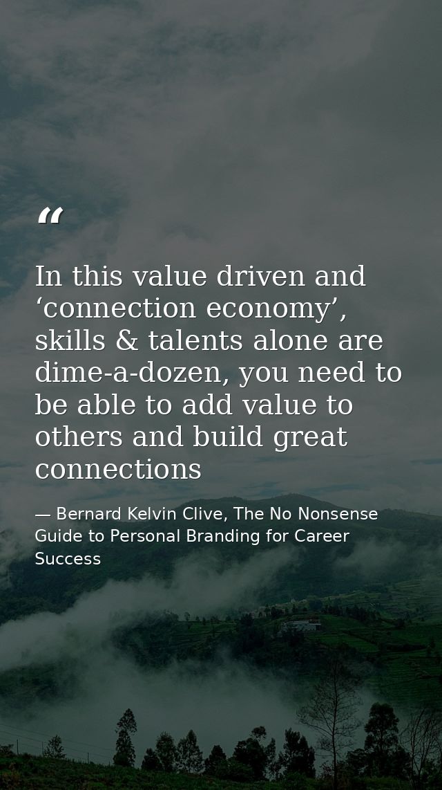 In this value driven and ‘connection economy’, skills & talents alone are dime-a-dozen, you need to be able to add value — Bernard Kelvin Clive, The No Nonsense Guide to Personal Branding for Career Success