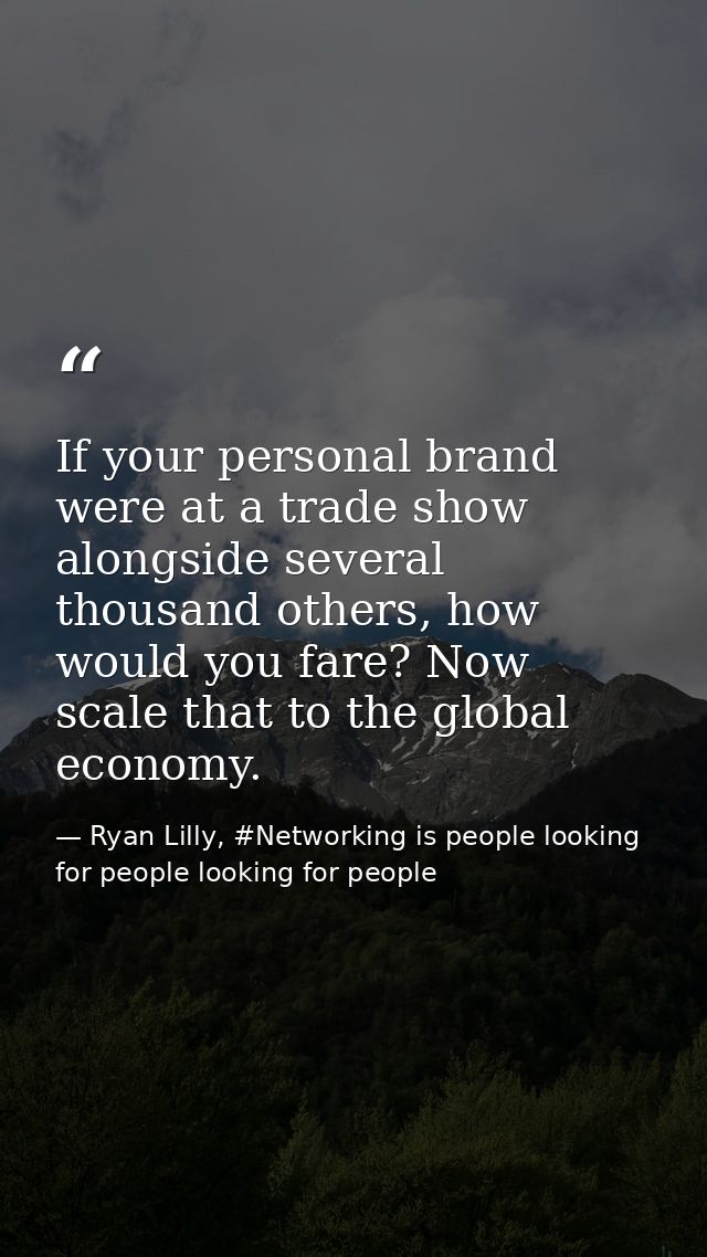 If your personal brand were at a trade show alongside several thousand others, how would you fare? Now scale that to the — Ryan Lilly, #Networking is people looking for people looking for people