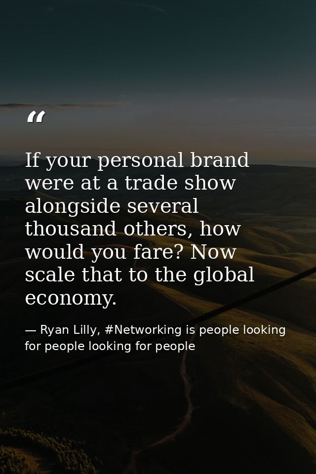 If your personal brand were at a trade show alongside several thousand others, how would you fare? Now scale that to the — Ryan Lilly, #Networking is people looking for people looking for people