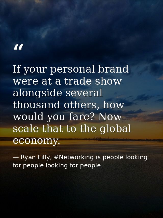 If your personal brand were at a trade show alongside several thousand others, how would you fare? Now scale that to the — Ryan Lilly, #Networking is people looking for people looking for people