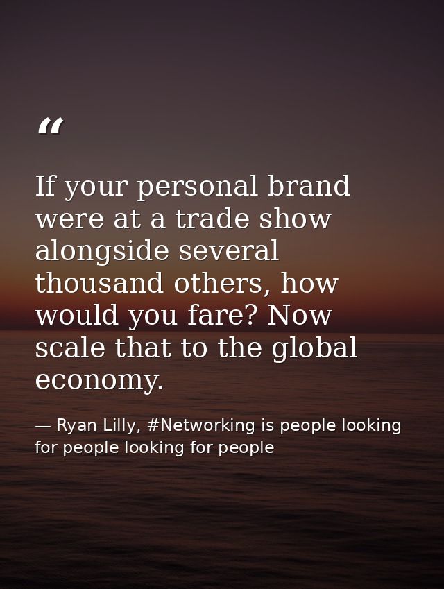 If your personal brand were at a trade show alongside several thousand others, how would you fare? Now scale that to the — Ryan Lilly, #Networking is people looking for people looking for people