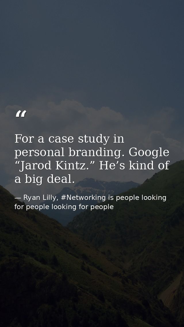 For a case study in personal branding. Google “Jarod Kintz.” He’s kind of a big deal. — Ryan Lilly, #Networking is people looking for people looking for people