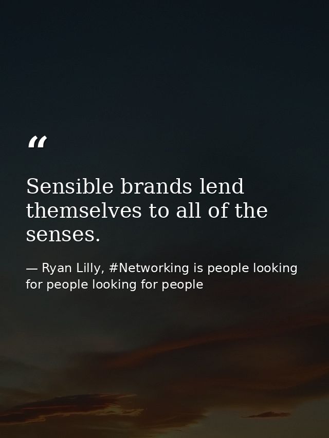 Sensible brands lend themselves to all of the senses. — Ryan Lilly, #Networking is people looking for people looking for people