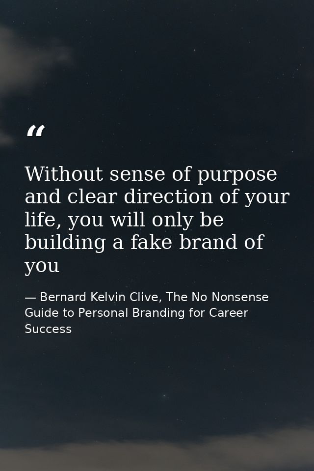 Without sense of purpose and clear direction of your life, you will only be building a fake brand of you — Bernard Kelvin Clive, The No Nonsense Guide to Personal Branding for Career Success