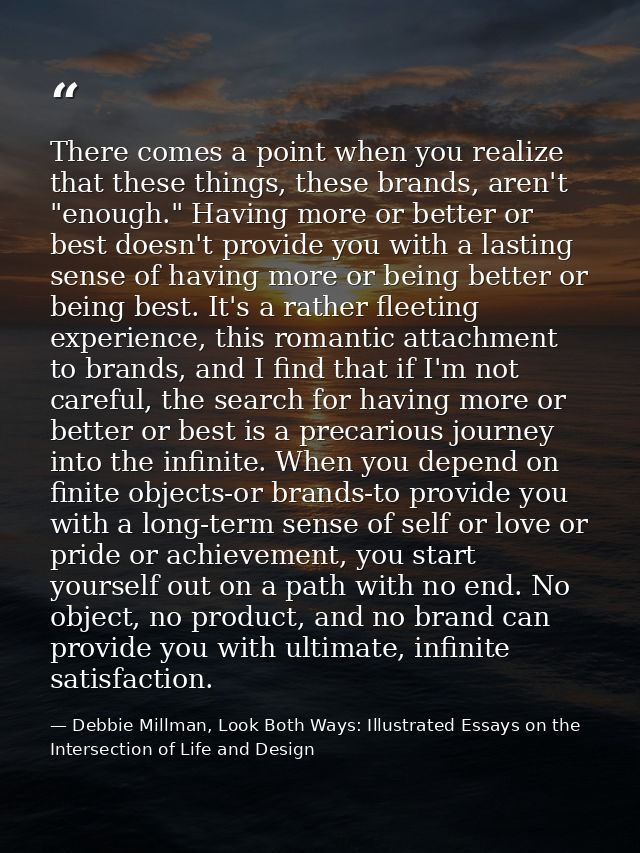 There comes a point when you realize that these things, these brands, aren't "enough." Having more or better or best doe — Debbie Millman, Look Both Ways: Illustrated Essays on the Intersection of Life and Design