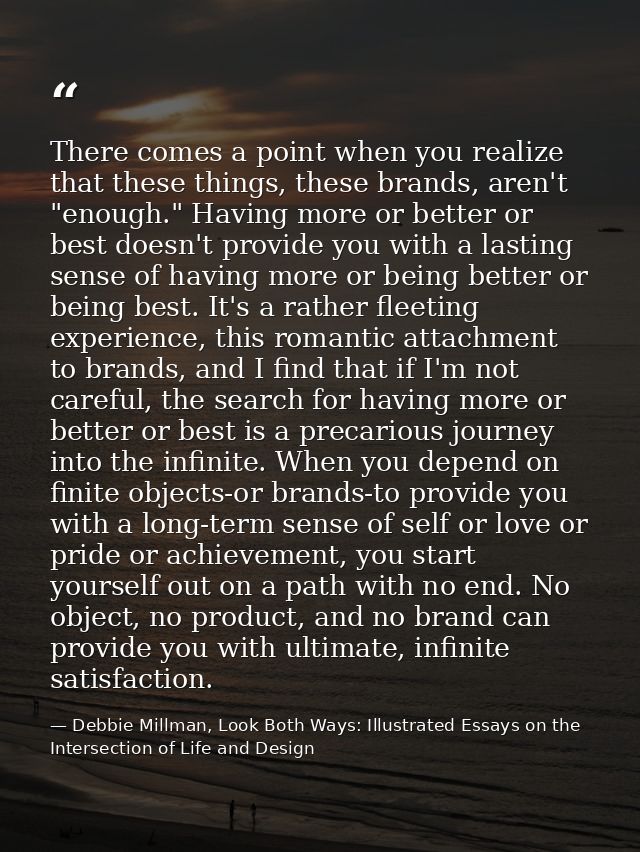 There comes a point when you realize that these things, these brands, aren't "enough." Having more or better or best doe — Debbie Millman, Look Both Ways: Illustrated Essays on the Intersection of Life and Design