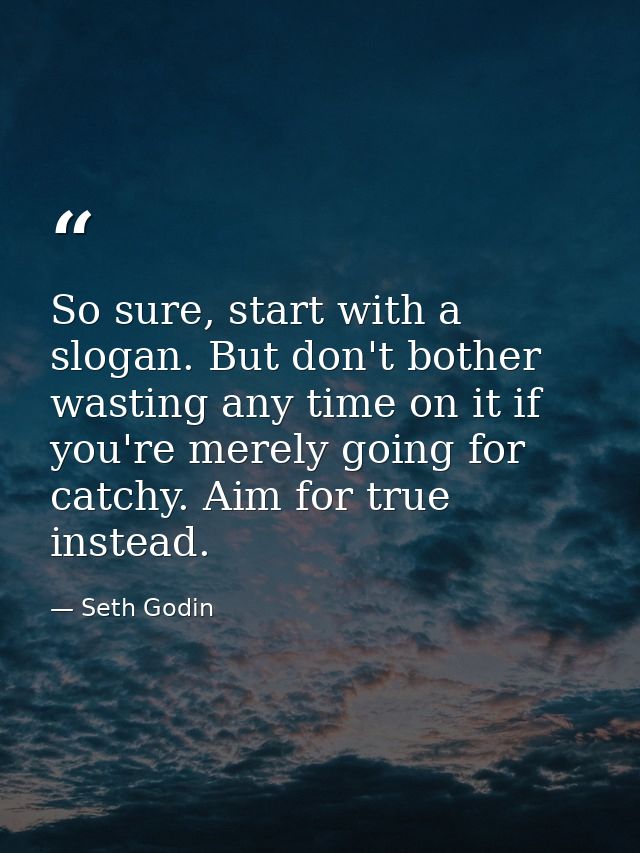 So sure, start with a slogan. But don't bother wasting any time on it if you're merely going for catchy. Aim for true in — Seth Godin