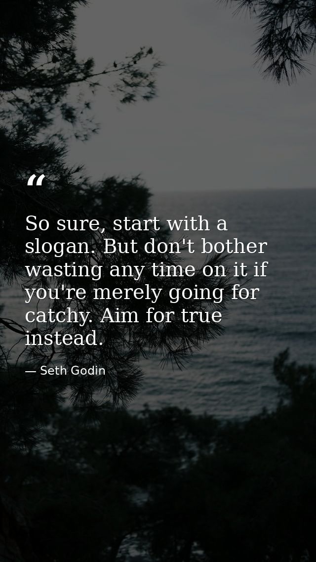 So sure, start with a slogan. But don't bother wasting any time on it if you're merely going for catchy. Aim for true in — Seth Godin