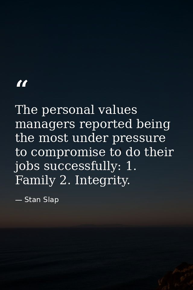 The personal values managers reported being the most under pressure to compromise to do their jobs successfully: 1. Fami — Stan Slap