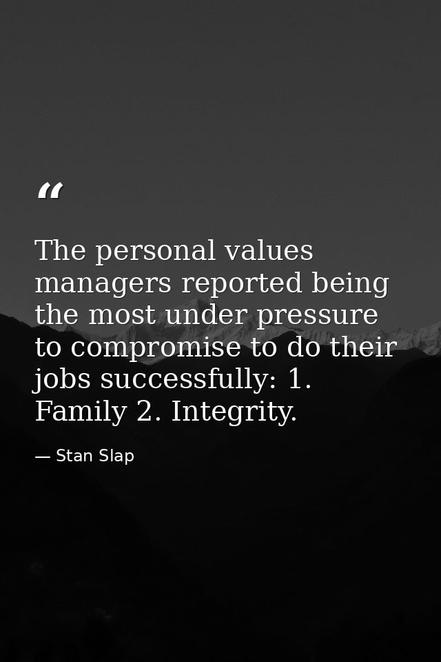 The personal values managers reported being the most under pressure to compromise to do their jobs successfully: 1. Fami — Stan Slap