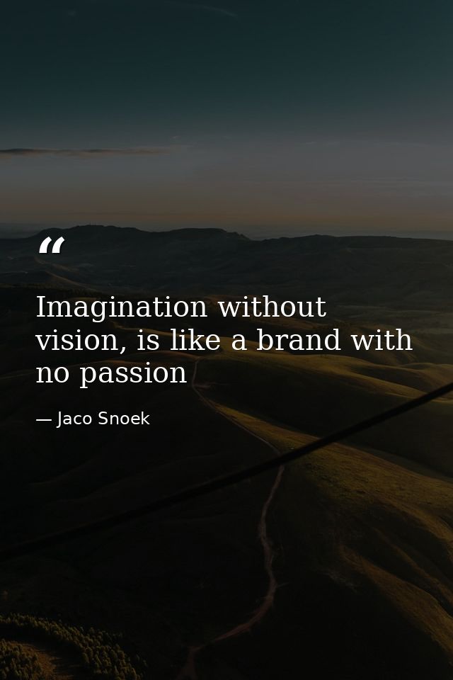 Imagination without vision, is like a brand with no passion — Jaco Snoek