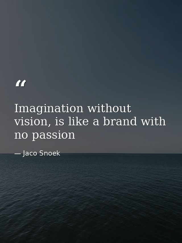 Imagination without vision, is like a brand with no passion — Jaco Snoek