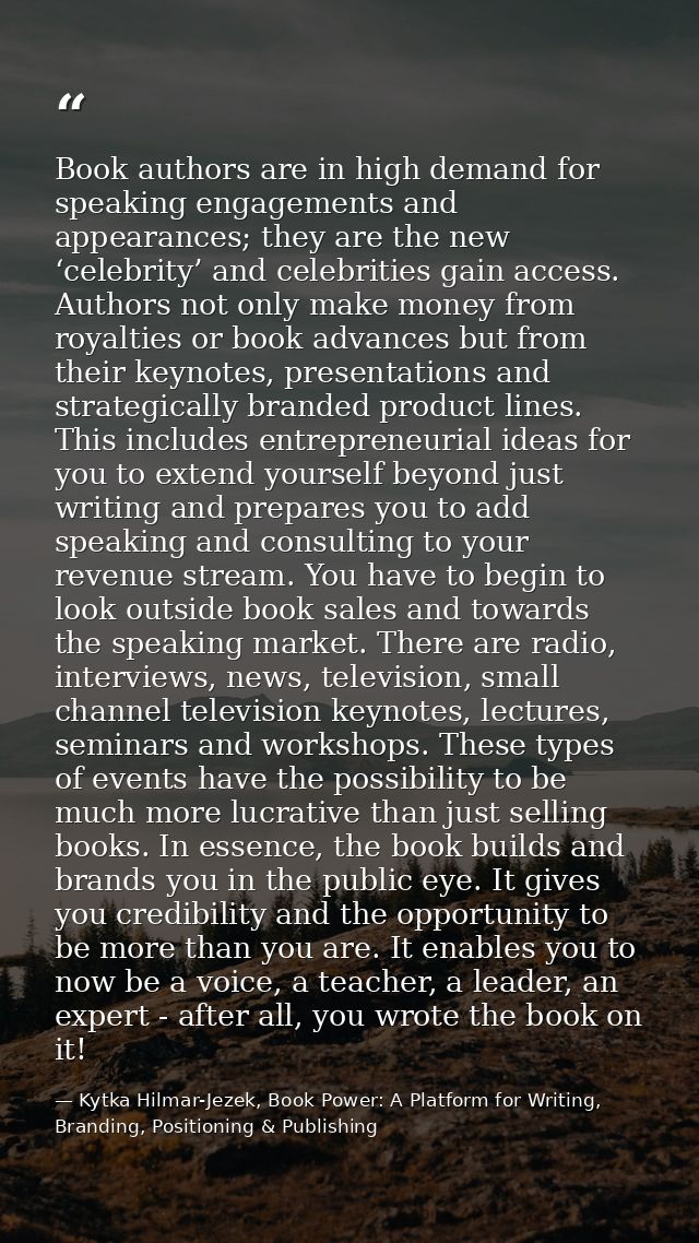 Book authors are in high demand for speaking engagements and appearances; they are the new ‘celebrity’ and celebrities g — Kytka Hilmar-Jezek, Book Power: A Platform for Writing, Branding, Positioning & Publishing