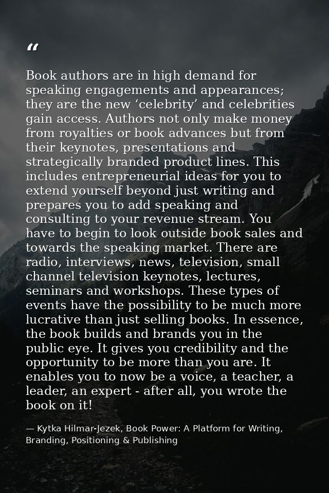 Book authors are in high demand for speaking engagements and appearances; they are the new ‘celebrity’ and celebrities g — Kytka Hilmar-Jezek, Book Power: A Platform for Writing, Branding, Positioning & Publishing