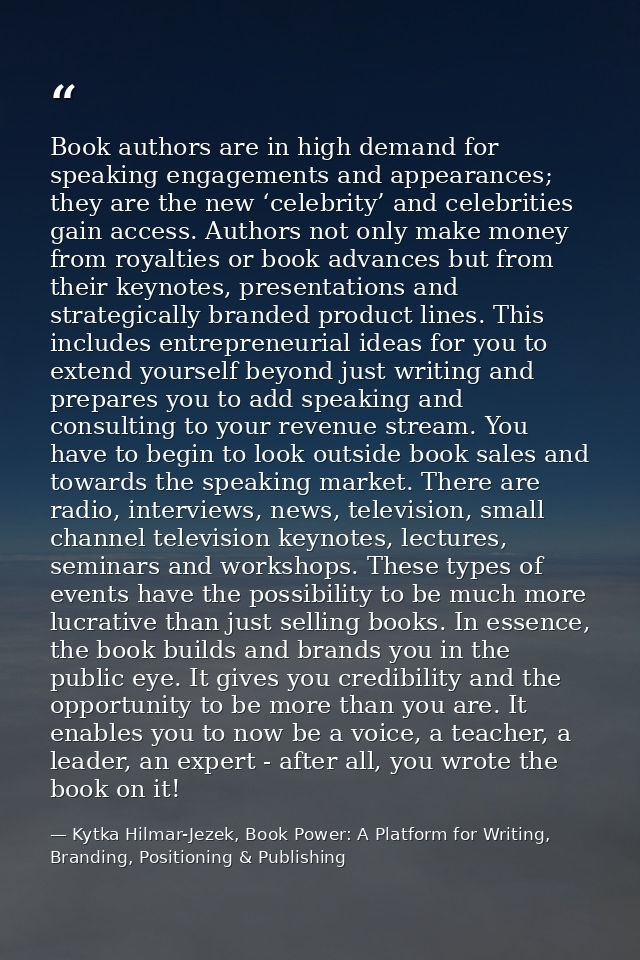 Book authors are in high demand for speaking engagements and appearances; they are the new ‘celebrity’ and celebrities g — Kytka Hilmar-Jezek, Book Power: A Platform for Writing, Branding, Positioning & Publishing