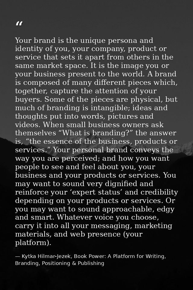 Your brand is the unique persona and identity of you, your company, product or service that sets it apart from others in — Kytka Hilmar-Jezek, Book Power: A Platform for Writing, Branding, Positioning & Publishing