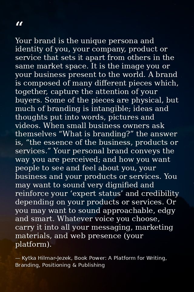 Your brand is the unique persona and identity of you, your company, product or service that sets it apart from others in — Kytka Hilmar-Jezek, Book Power: A Platform for Writing, Branding, Positioning & Publishing